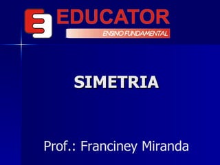 SIMETRIA Prof.: Franciney Miranda 