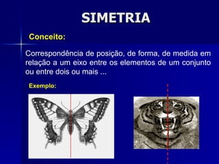 SIMETRIA Correspondência de posição, de forma, de medida em relação a um eixo entre os elementos de um conjunto ou entre dois ou mais ...  Conceito: Exemplo: 