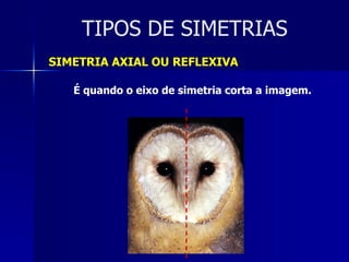 TIPOS DE SIMETRIAS SIMETRIA AXIAL OU REFLEXIVA É quando o eixo de simetria corta a imagem. 
