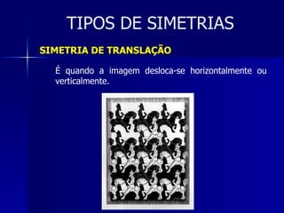 TIPOS DE SIMETRIAS SIMETRIA DE TRANSLAÇÃO É quando a imagem desloca-se horizontalmente ou verticalmente. 