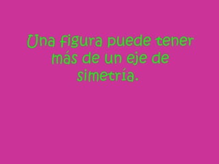 Una figura puede tener más de un eje de simetría.