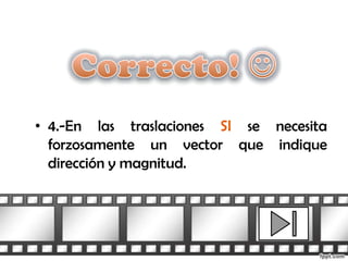 • 4.-En las traslaciones SI se necesita
  forzosamente un vector que indique
  dirección y magnitud.
 