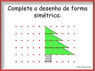 Complete o desenho de forma
         simétrica:


             |




                       Profa. Lilian Larroca
 