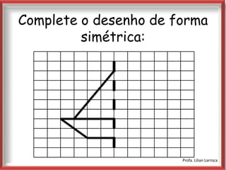 Complete o desenho de forma
         simétrica:


             |




                       Profa. Lilian Larroca
 
