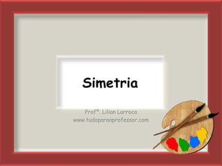 Simetria
   Profª. Lilian Larroca
www.tudoparaoprofessor.com
 