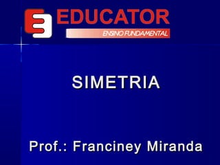 SIMETRIASIMETRIA
Prof.: Franciney MirandaProf.: Franciney Miranda
 