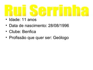 Idade: 11 anos Data de nascimento: 28/08/1996 Clube: Benfica Profissão que quer ser: Geólogo Rui Serrinha 