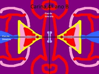 Carina,4º ano B
Eixo de
Simetria
Eixo de
Simetria
 