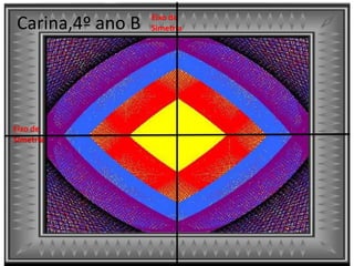 Eixo de
Simetria
Eixo de
Simetria
Carina,4º ano B
 