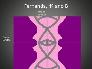 Fernanda, 4º ano B
Eixo de
Simetria
Eixo de
Simetria
 