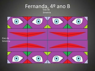 Eixo de
Simetria
Eixo de
Simetria
Fernanda, 4º ano B
 