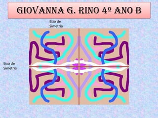 Giovanna G. Rino 4º ano B
Eixo de
Simetria
Eixo de
Simetria
 