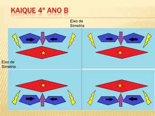 KAIQUE 4º ANO B
Eixo de
Simetria
Eixo de
Simetria
 