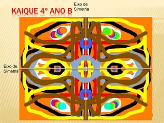 Eixo de
Simetria
Eixo de
Simetria
KAIQUE 4º ANO B
 