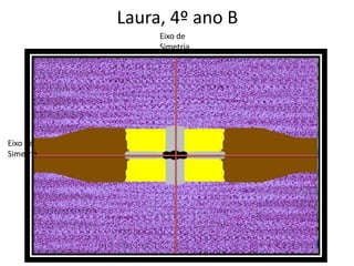 Eixo de
Simetria
Eixo de
Simetria
Laura, 4º ano B
 