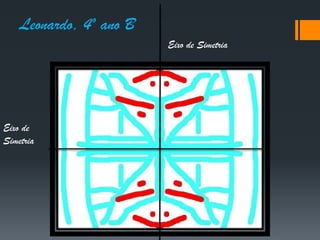 Leonardo, 4º ano B
Eixo de Simetria
Eixo de
Simetria
 