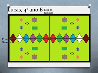 Eixo de
Simetria
Eixo de
Simetria
Lucas, 4º ano B
 