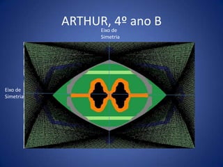 ARTHUR, 4º ano BEixo de
Simetria
Eixo de
Simetria
 