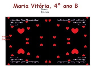 Eixo de
Simetria
Eixo de
Simetria
Maria Vitória, 4º ano B
 