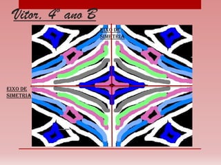 Vitor, 4º ano B
Eixo de
Simetria
Eixo de
Simetria
 