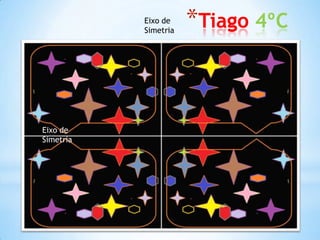 Eixo de
Simetria
Eixo de
Simetria
*Tiago 4ºC
 