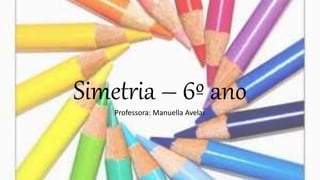 Simetria – 6º ano
Professora: Manuella Avelar
 