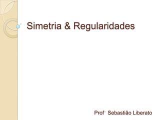 Simetria & Regularidades Prof° Sebastião Liberato 