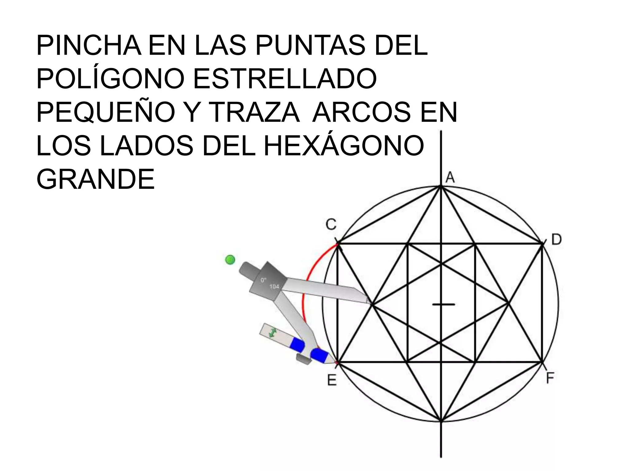 PINCHA EN LAS PUNTAS DEL
POLÍGONO ESTRELLADO
PEQUEÑO Y TRAZA ARCOS EN
LOS LADOS DEL HEXÁGONO
GRANDE
 