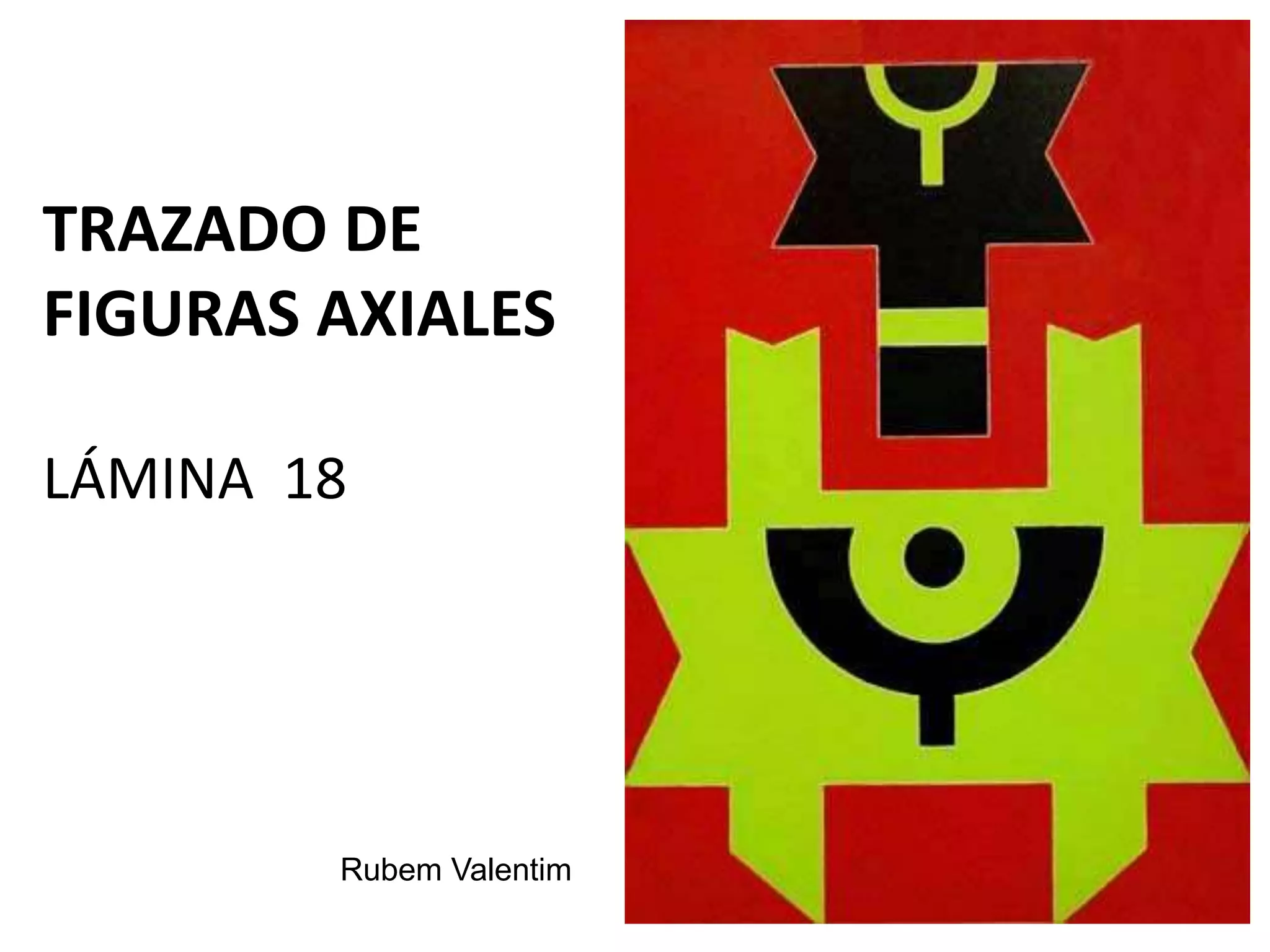 Rubem Valentim
TRAZADO DE
FIGURAS AXIALES
LÁMINA 18
 