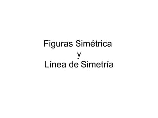 Figuras Simétrica
        y
Línea de Simetría
 
