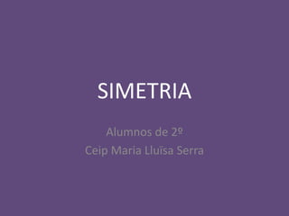SIMETRIA
Alumnos de 2º
Ceip Maria Lluïsa Serra
 