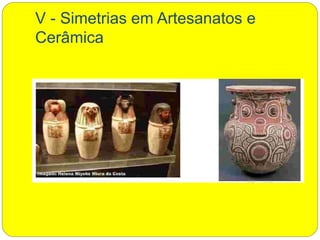 V - Simetrias em Artesanatos e
Cerâmica
 