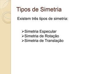 Tipos de SimetriaExistem três tipos de simetria:Simetria Especular