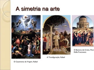 A simetria na arte O Casamento da Virgem, Rafael A Transfiguração, Rafael O Batismo de Cristo, Piero Della Francsesca 