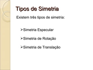Tipos de Simetria Existem três tipos de simetria: Simetria Especular Simetria de Rotação Simetria de Translação 