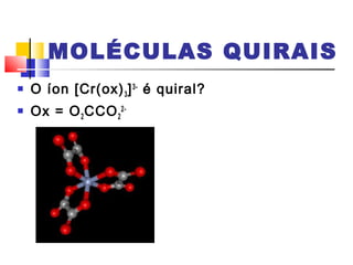 MOLÉCULAS QUIRAIS 
 O íon [Cr(ox)]3- é quiral? 
3 Ox = OCCO2- 
22 
