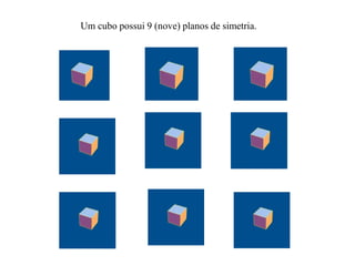 Um cubo possui 9 (nove) planos de simetria.
 