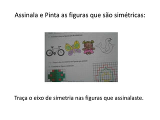 Assinala e Pinta as figuras que são simétricas:
Traça o eixo de simetria nas figuras que assinalaste.
 