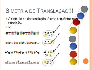 SIMETRIA DE TRANSLAÇÃO!!!
A simetria de de translação, é uma sequência com
 repetição:
Ex:
 