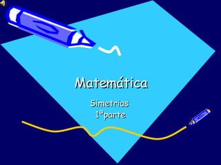 Matemática Simetrias  1ªparte 