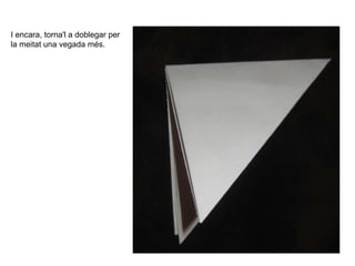 I encara, torna'l a doblegar per
la meitat una vegada més.
 