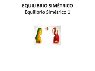 EQUILIBRIO SIMÈTRICO
 Equilibrio Simétrico 1
 