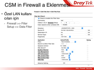 13
• Özel LAN kullanı
cıları için
- Firewall >> Filter
Setup >> Data Filter
CSM in Firewall a Eklenmesi
 