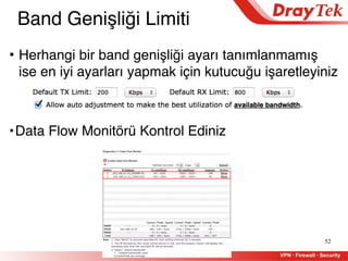 •Data Flow Monitörü Kontrol Ediniz
52
• Herhangi bir band genişliği ayarı tanımlanmamış
ise en iyi ayarları yapmak için kutucuğu işaretleyiniz
Band Genişliği Limiti
 