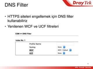 9
DNS Filter
• HTTPS siteleri engellemek için DNS filter
kullanabiliriz
• Yenilenen WCF ve UCF filtreleri
 