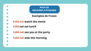 AULA 22
NEGANDO O PASSADO
Exemplos de Frases
I did not watch the movie
I did not eat lunch
I did not see you at the party.
I did not wak this morning
 