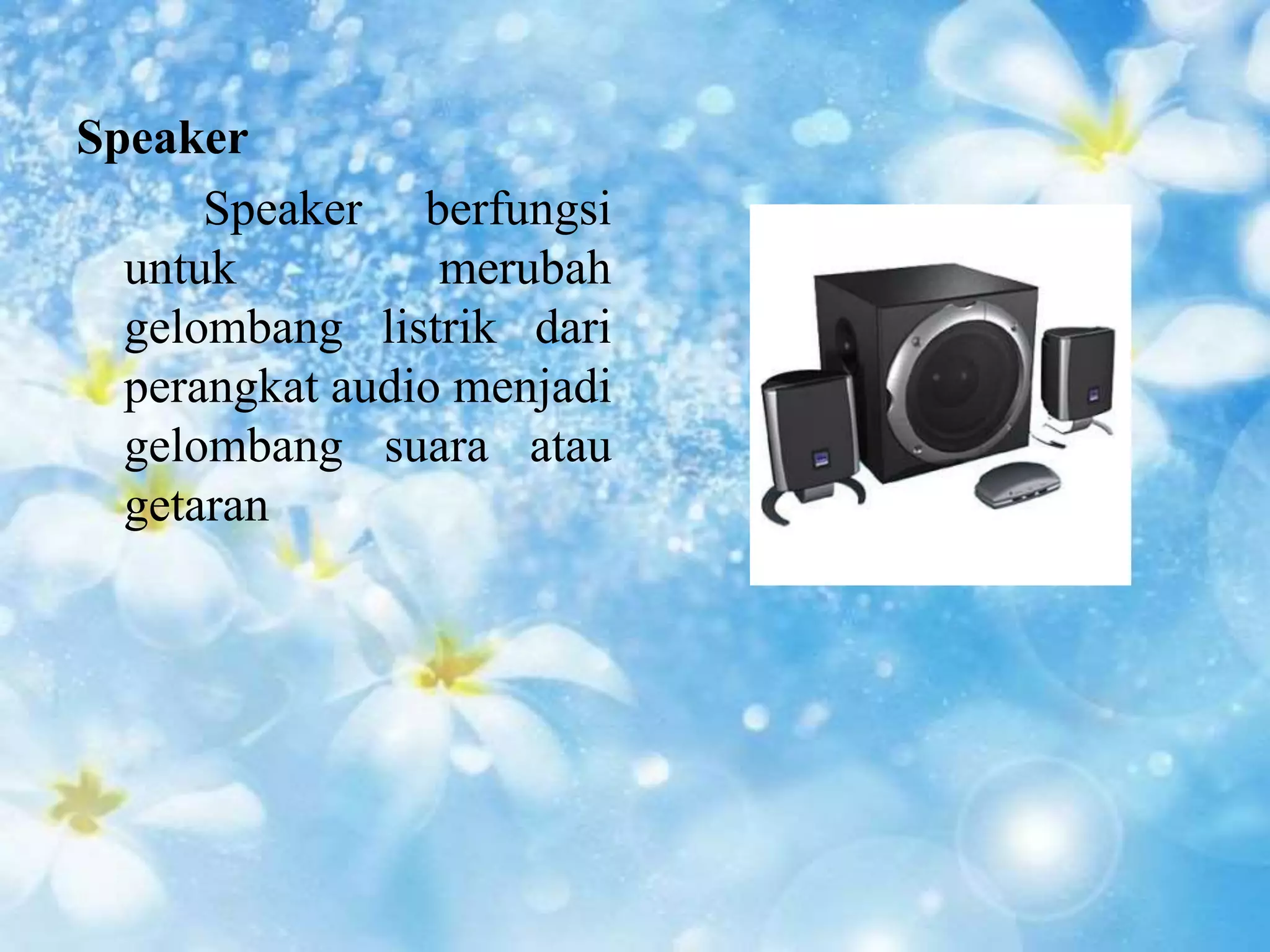 Speaker 
Speaker berfungsi 
untuk merubah 
gelombang listrik dari 
perangkat audio menjadi 
gelombang suara atau 
getaran 
 