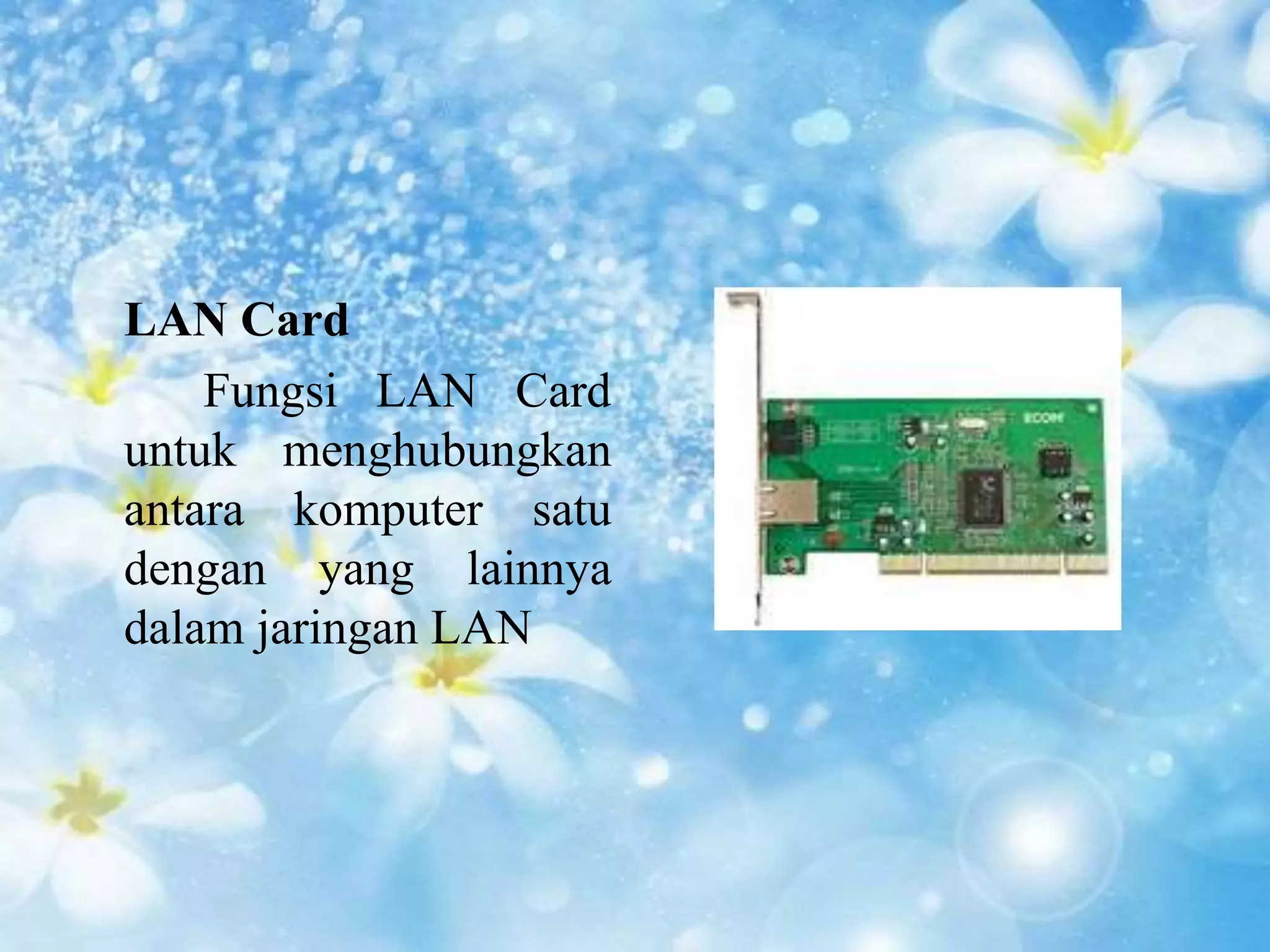 LAN Card 
Fungsi LAN Card 
untuk menghubungkan 
antara komputer satu 
dengan yang lainnya 
dalam jaringan LAN 
 