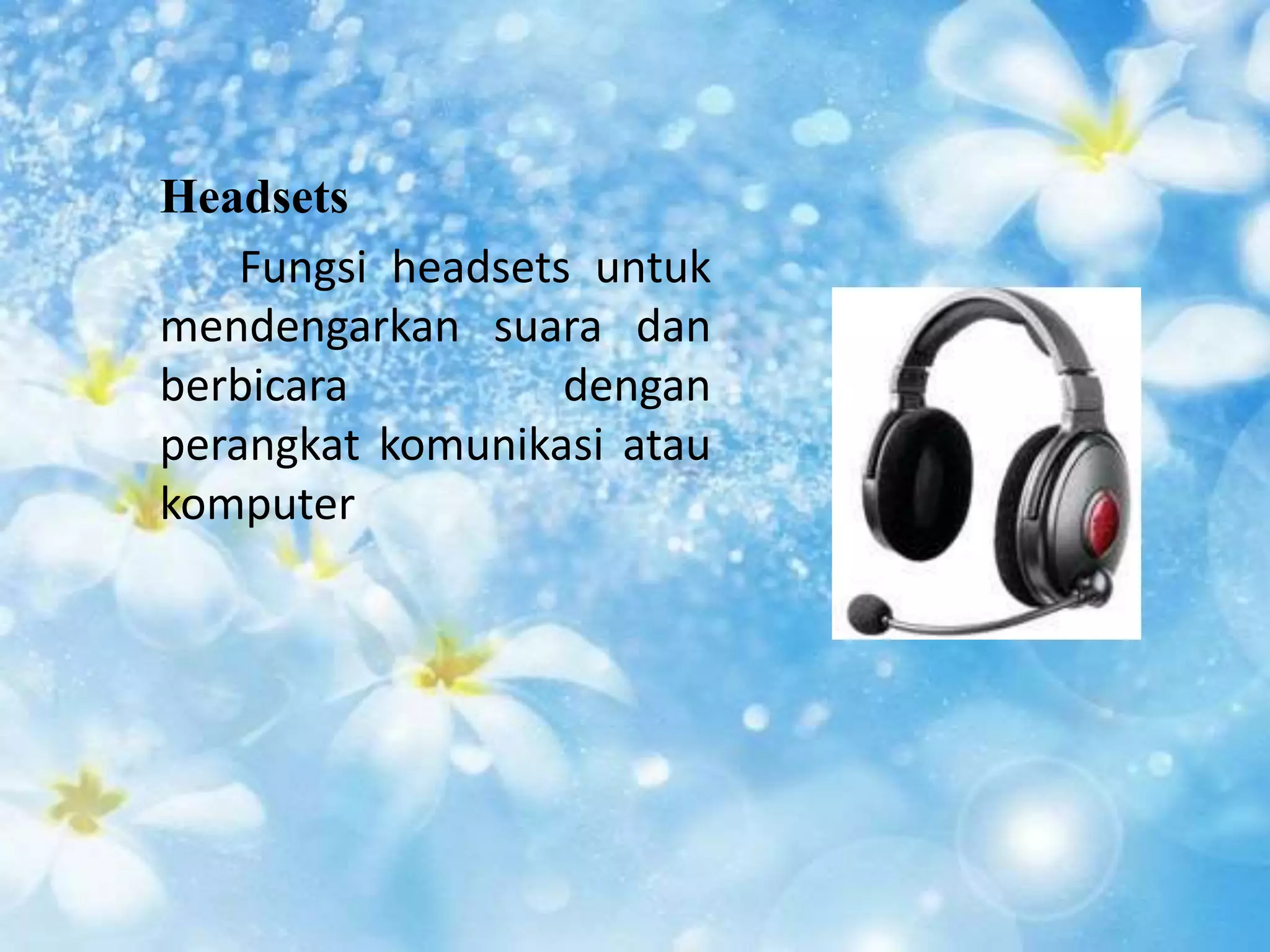 Headsets 
Fungsi headsets untuk 
mendengarkan suara dan 
berbicara dengan 
perangkat komunikasi atau 
komputer 
 