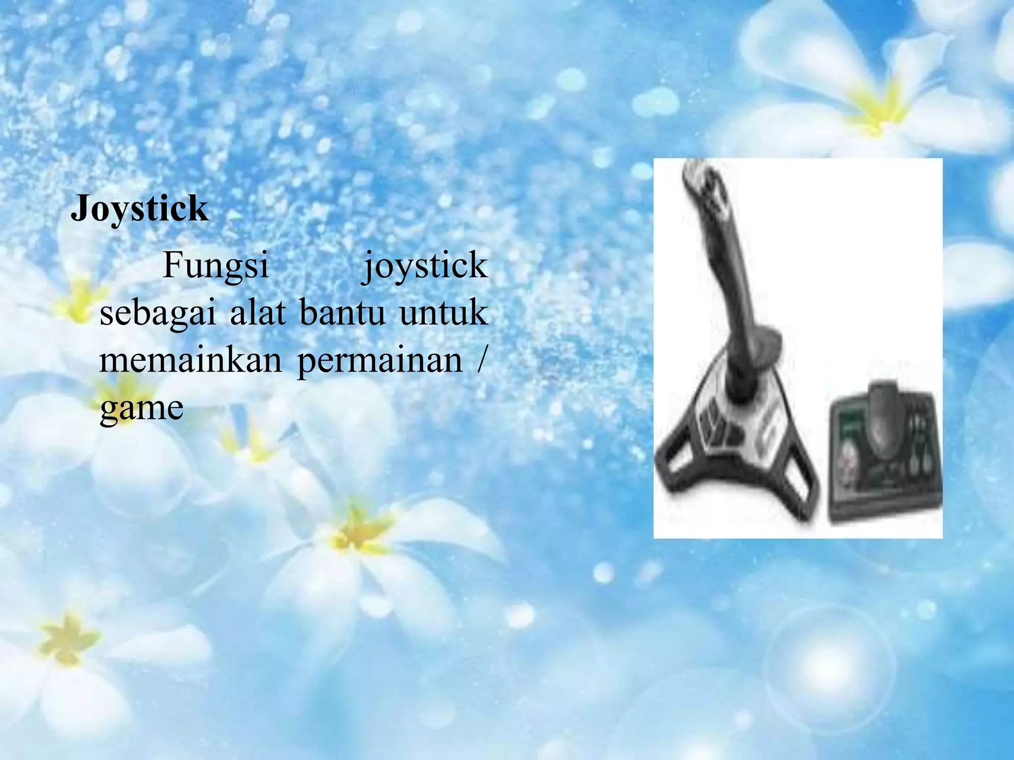 Joystick 
Fungsi joystick 
sebagai alat bantu untuk 
memainkan permainan / 
game 
 